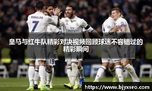 皇马与红牛队精彩对决视频回顾球迷不容错过的精彩瞬间