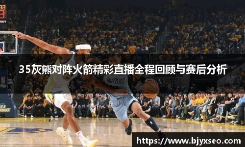 35灰熊对阵火箭精彩直播全程回顾与赛后分析