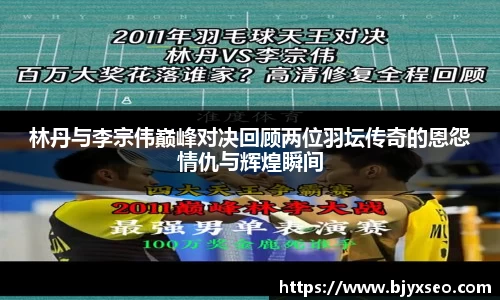 林丹与李宗伟巅峰对决回顾两位羽坛传奇的恩怨情仇与辉煌瞬间