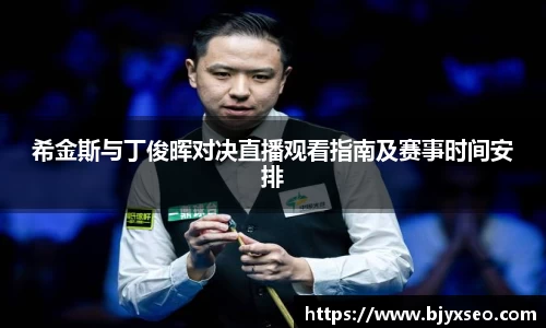 希金斯与丁俊晖对决直播观看指南及赛事时间安排